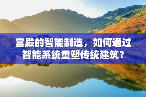 宫殿的智能制造，如何通过智能系统重塑传统建筑？