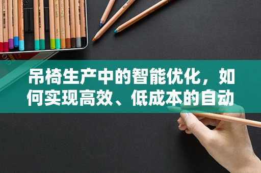 吊椅生产中的智能优化，如何实现高效、低成本的自动化生产？