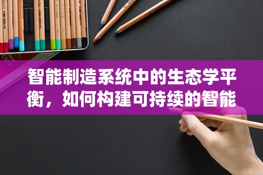 智能制造系统中的生态学平衡，如何构建可持续的智能工厂？