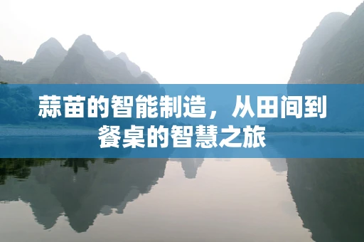 蒜苗的智能制造，从田间到餐桌的智慧之旅