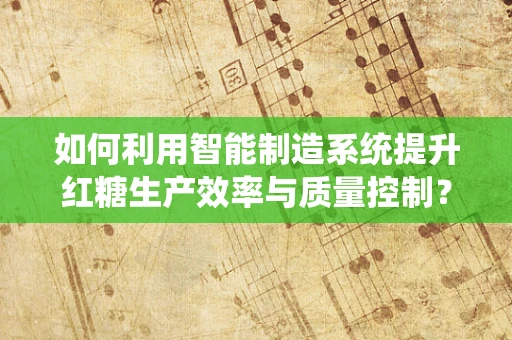 如何利用智能制造系统提升红糖生产效率与质量控制？