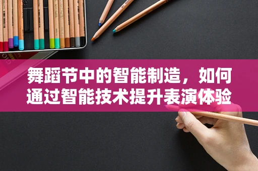 舞蹈节中的智能制造，如何通过智能技术提升表演体验？