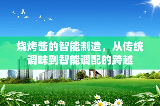 烧烤酱的智能制造，从传统调味到智能调配的跨越