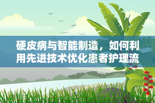 硬皮病与智能制造，如何利用先进技术优化患者护理流程？