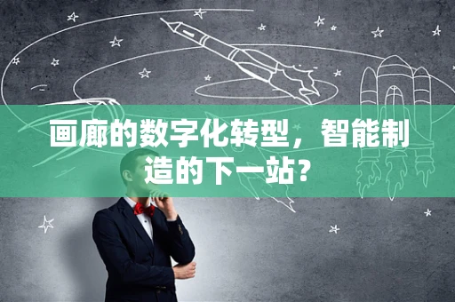 画廊的数字化转型，智能制造的下一站？