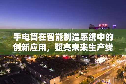 手电筒在智能制造系统中的创新应用，照亮未来生产线的‘微光’