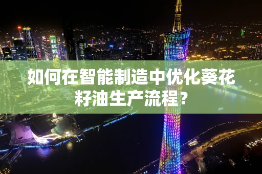 如何在智能制造中优化葵花籽油生产流程？