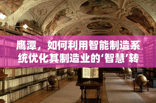 鹰潭，如何利用智能制造系统优化其制造业的‘智慧’转型？
