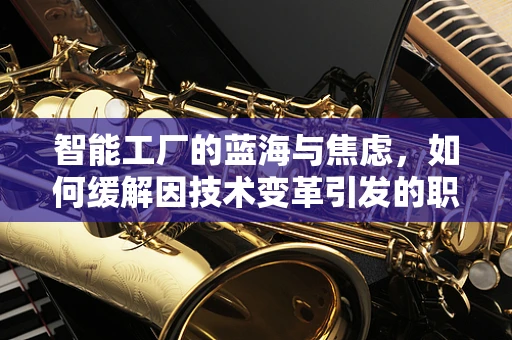 智能工厂的蓝海与焦虑，如何缓解因技术变革引发的职业焦虑？