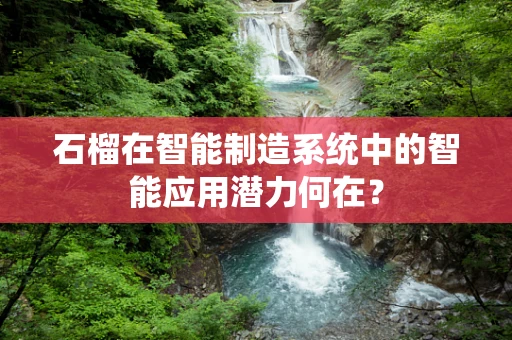 石榴在智能制造系统中的智能应用潜力何在？