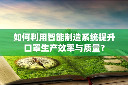 如何利用智能制造系统提升口罩生产效率与质量？