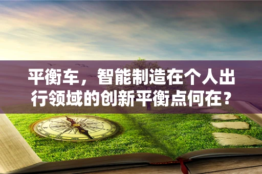 平衡车，智能制造在个人出行领域的创新平衡点何在？