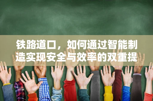 铁路道口，如何通过智能制造实现安全与效率的双重提升？