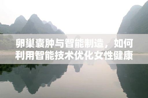 卵巢囊肿与智能制造，如何利用智能技术优化女性健康管理？