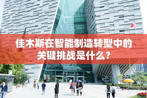 佳木斯在智能制造转型中的关键挑战是什么？