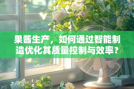 果酱生产，如何通过智能制造优化其质量控制与效率？