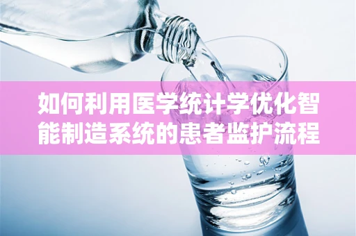 如何利用医学统计学优化智能制造系统的患者监护流程？