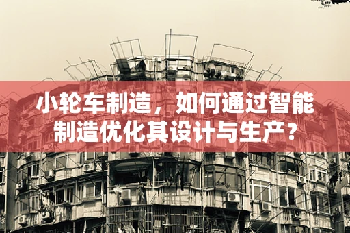 小轮车制造，如何通过智能制造优化其设计与生产？