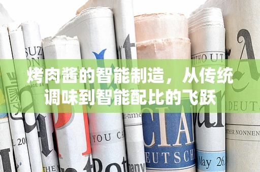 烤肉酱的智能制造，从传统调味到智能配比的飞跃
