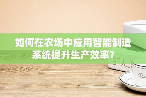 如何在农场中应用智能制造系统提升生产效率？
