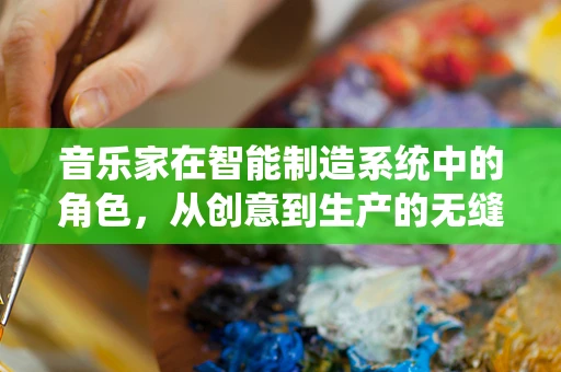 音乐家在智能制造系统中的角色，从创意到生产的无缝对接