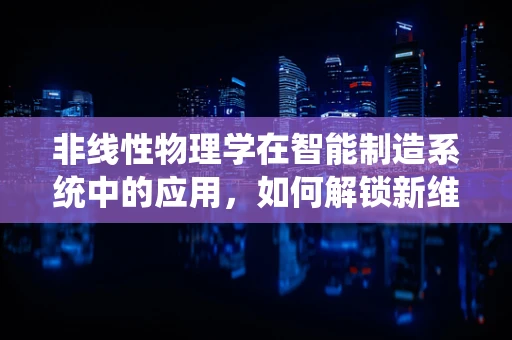 非线性物理学在智能制造系统中的应用，如何解锁新维度？