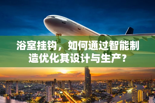 浴室挂钩，如何通过智能制造优化其设计与生产？