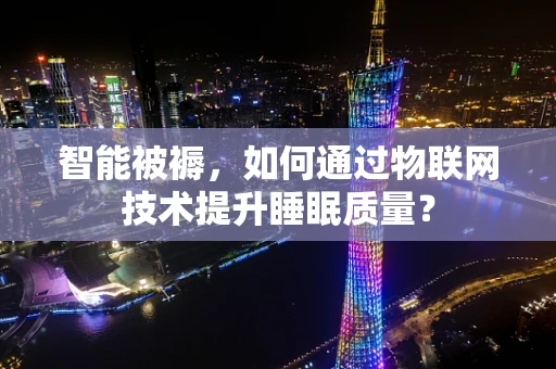 智能被褥，如何通过物联网技术提升睡眠质量？