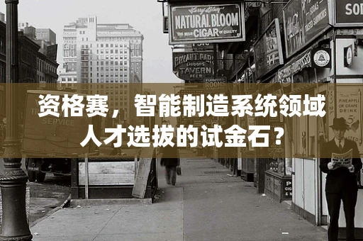 资格赛，智能制造系统领域人才选拔的试金石？