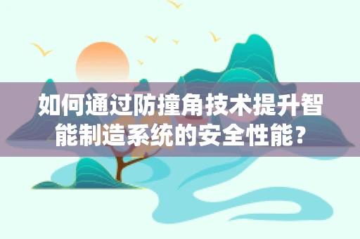 如何通过防撞角技术提升智能制造系统的安全性能？