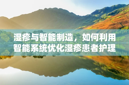 湿疹与智能制造，如何利用智能系统优化湿疹患者护理流程？