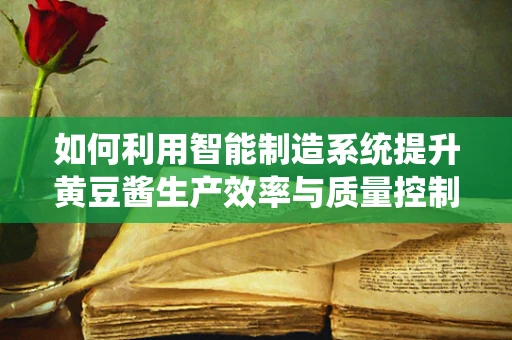 如何利用智能制造系统提升黄豆酱生产效率与质量控制？
