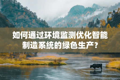 如何通过环境监测优化智能制造系统的绿色生产？