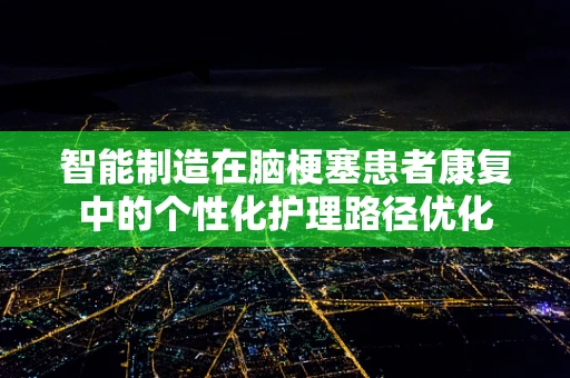 智能制造在脑梗塞患者康复中的个性化护理路径优化