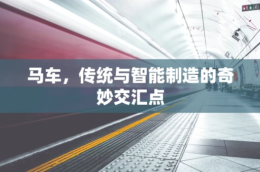 马车，传统与智能制造的奇妙交汇点