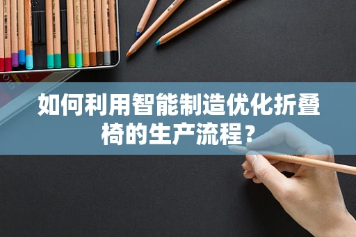 如何利用智能制造优化折叠椅的生产流程？