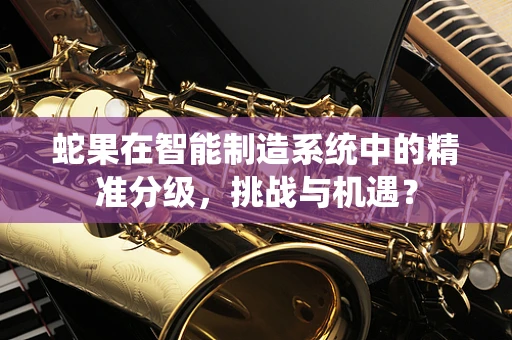 蛇果在智能制造系统中的精准分级，挑战与机遇？