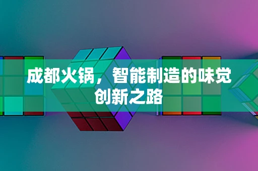 成都火锅，智能制造的味觉创新之路