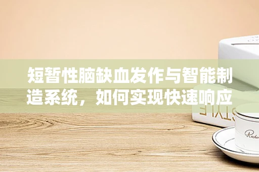 短暂性脑缺血发作与智能制造系统，如何实现快速响应与精准诊断？