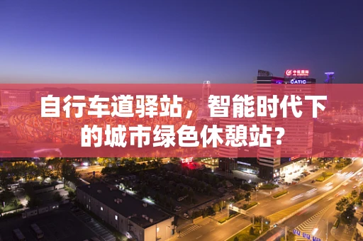 自行车道驿站，智能时代下的城市绿色休憩站？