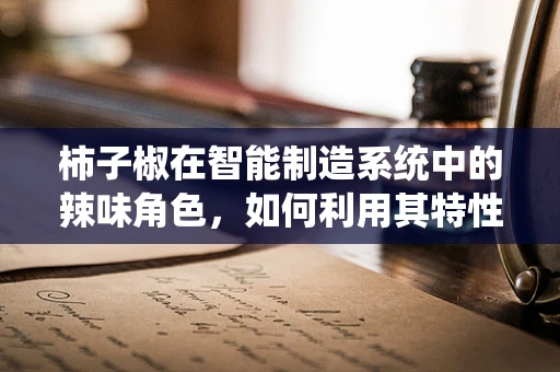 柿子椒在智能制造系统中的辣味角色，如何利用其特性优化生产流程？