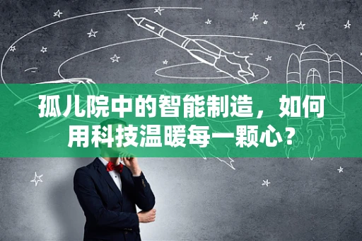 孤儿院中的智能制造，如何用科技温暖每一颗心？