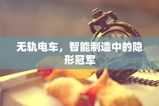 无轨电车，智能制造中的隐形冠军