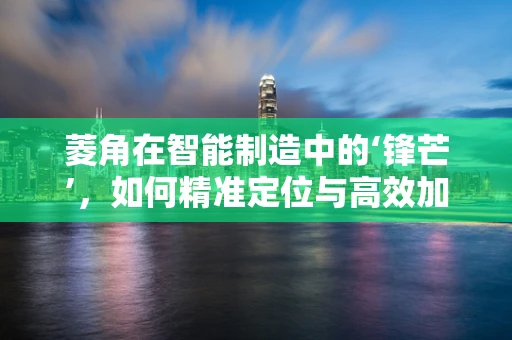 菱角在智能制造中的‘锋芒’，如何精准定位与高效加工？