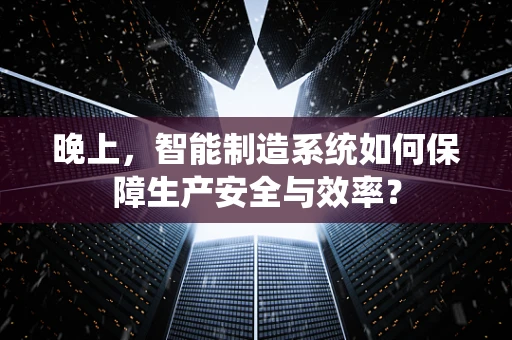 晚上，智能制造系统如何保障生产安全与效率？