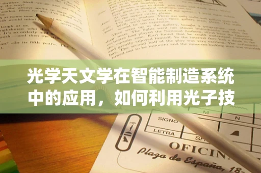 光学天文学在智能制造系统中的应用，如何利用光子技术提升生产效率？