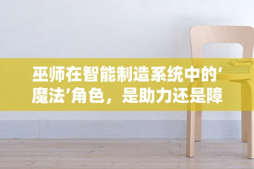 巫师在智能制造系统中的‘魔法’角色，是助力还是障碍？