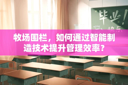 牧场围栏，如何通过智能制造技术提升管理效率？