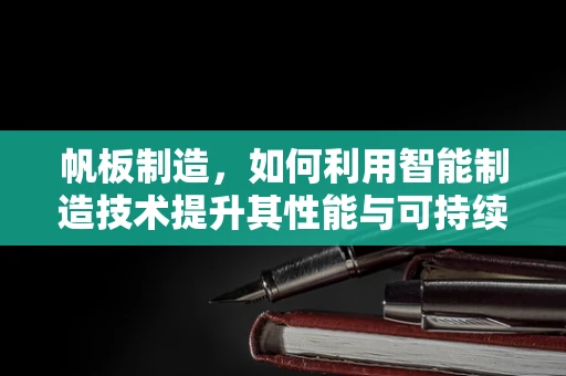 帆板制造，如何利用智能制造技术提升其性能与可持续性？