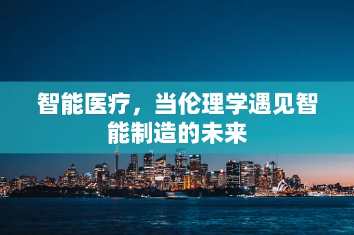 智能医疗，当伦理学遇见智能制造的未来